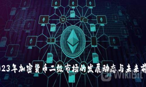 2023年加密货币二级市场的发展动态与未来前景