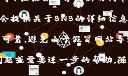 在加密货币行业中，BNB（币安币）的代币地址可以通过不同的方法来查找。以下是获取BNB代币地址的一些方式：

1. **币安官网**：币安交易所的官方网站通常会提供BNB的相关信息，包括合约地址。访问币安官网，导航至BNB页面获取最新的合约地址。

2. **区块链浏览器**：你可以通过区块链浏览器（比如BscScan）来查找BNB的合约地址。在浏览器中输入BNB，通常会弹出相关的合约信息。

3. **社区资源和论坛**：加密货币的社区（如Reddit、Twitter等）往往会分享最新的代币信息。在这些平台上，用户常常会讨论和分享BNB的最新发展。

4. **其他加密货币相关网站**：如CoinMarketCap等网站也会提供关于BNB的详细信息和合约地址。

5. **安全提示**：在查找和使用代币合约地址时，请确保来源可靠，避免由于假冒网站导致资产损失。

希望这些方法能帮助你找到BNB的代币地址！如果你有其他问题或需要进一步的帮助，随时可以问我。