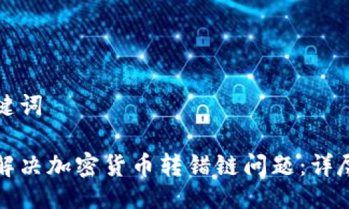 及关键词

如何解决加密货币转错链问题：详尽指南