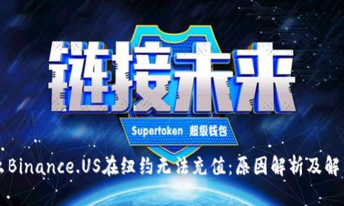 为什么Binance.US在纽约无法充值：原因解析及解决方案