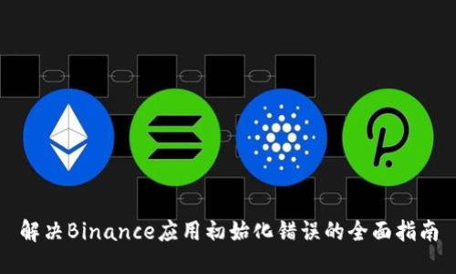 解决Binance应用初始化错误的全面指南