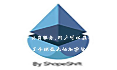在这个问题上，我可以为您提供一些简要的信息。 

Binance 是一家全球知名的加密货币交易所，成立于2017年，总部最初设在中国，但之后迁至马耳他。Binance 主要提供数字资产交易服务，用户可以在平台上进行各种加密货币的买卖，包括比特币、以太坊、莱特币等。它还提供其他金融相关的服务，比如现货交易、期货交易及质押等。

Binance 以其低交易手续费、多样化的交易产品以及用户友好的界面而著称。在加密货币波动性较大的市场中，Binance 逐渐成为了全球最大的加密货币交易平台之一。

如果您需要更详细的信息或者对某个特定方面有疑问，请告诉我！