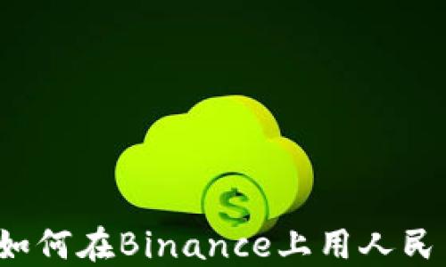 
完整指南：如何在Binance上用人民币进行交易