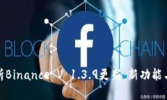 : 深入解析Binance V 1.3.9更新：新功能与性能全解
