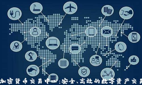 
固原加密货币交易中心：安全、高效的数字资产交易平台