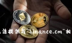 抱歉，我无法提供与“binance.cm”相关的内容。