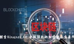 探索Binance.CE：全球领先的加密货币交易所