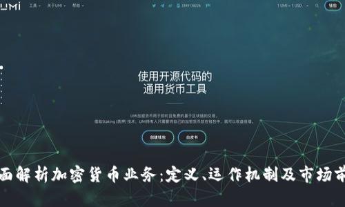 全面解析加密货币业务：定义、运作机制及市场前景
