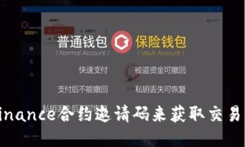 如何使用Binance合约邀请码来获取交易奖励与优惠