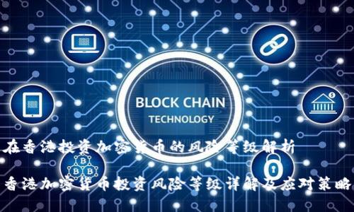 在香港投资加密货币的风险等级解析

香港加密货币投资风险等级详解及应对策略