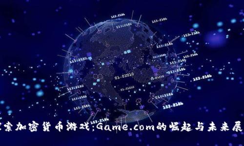 探索加密货币游戏：Game.com的崛起与未来展望