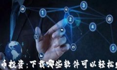 虚拟币投资：下载哪些软件可以轻松赚钱？