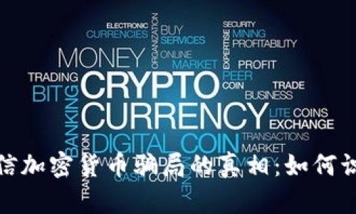 : 揭开微信加密货币骗局的真相：如何识别和预防